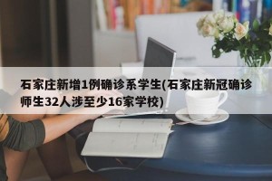 石家庄新增1例确诊系学生(石家庄新冠确诊师生32人涉至少16家学校)