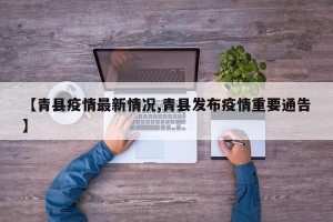 【青县疫情最新情况,青县发布疫情重要通告】