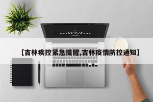 【吉林疾控紧急提醒,吉林疫情防控通知】