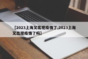 【2023上海又出现疫情了,2023上海又出现疫情了吗】