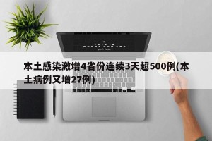 本土感染激增4省份连续3天超500例(本土病例又增27例)