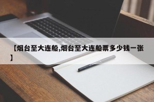 【烟台至大连船,烟台至大连船票多少钱一张】