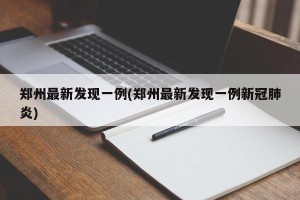 郑州最新发现一例(郑州最新发现一例新冠肺炎)