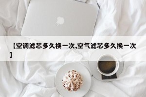 【空调滤芯多久换一次,空气滤芯多久换一次】