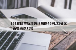 【31省区市新增确诊病例46例,31省区市新增确诊1例】
