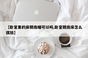 【卧室里的床朝南睡可以吗,卧室朝南床怎么摆放】