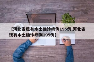 【河北省现有本土确诊病例195例,河北省现有本土确诊病例195例】