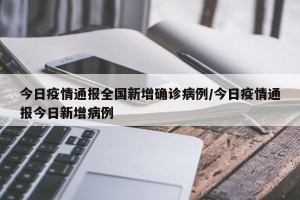 今日疫情通报全国新增确诊病例/今日疫情通报今日新增病例
