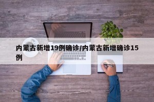 内蒙古新增19例确诊/内蒙古新增确诊15例