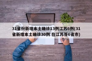 31省份新增本土确诊13例江苏6例(31省新增本土确诊30例 在江苏等6省市)