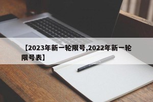 【2023年新一轮限号,2022年新一轮限号表】