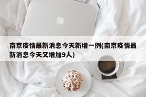 南京疫情最新消息今天新增一例(南京疫情最新消息今天又增加9人)
