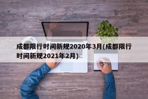 成都限行时间新规2020年3月(成都限行时间新规2021年2月)