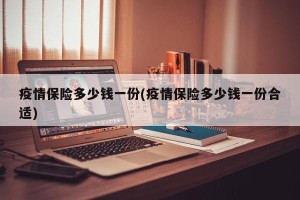 疫情保险多少钱一份(疫情保险多少钱一份合适)