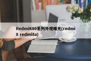 RedmiK80系列外观曝光(redmi8 redmi8a)