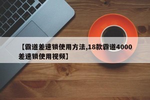 【霸道差速锁使用方法,18款霸道4000差速锁使用视频】
