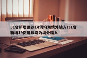 31省新增确诊14例均为境外输入/31省新增19例确诊均为境外输入