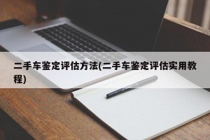 二手车鉴定评估方法(二手车鉴定评估实用教程)