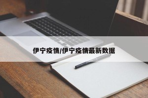 伊宁疫情/伊宁疫情最新数据