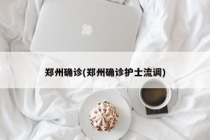 郑州确诊(郑州确诊护士流调)