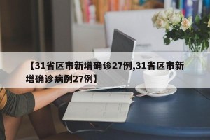 【31省区市新增确诊27例,31省区市新增确诊病例27例】