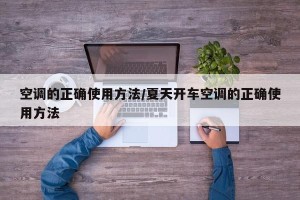 空调的正确使用方法/夏天开车空调的正确使用方法