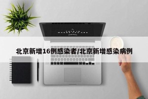 北京新增16例感染者/北京新增感染病例