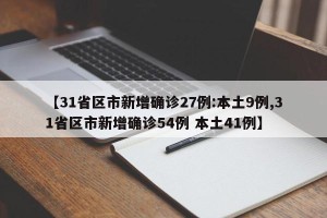 【31省区市新增确诊27例:本土9例,31省区市新增确诊54例 本土41例】