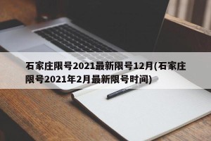 石家庄限号2021最新限号12月(石家庄限号2021年2月最新限号时间)