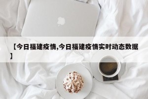 【今日福建疫情,今日福建疫情实时动态数据】