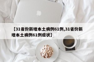 【31省份新增本土病例61例,31省份新增本土病例61例症状】