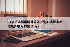 31省区市新增境外输入9例(31省区市新增境外输入17例 新闻)