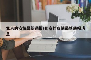 北京的疫情最新通报/北京的疫情最新通报消息