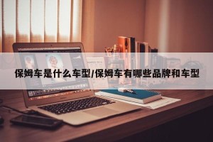 保姆车是什么车型/保姆车有哪些品牌和车型