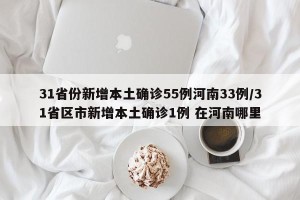 31省份新增本土确诊55例河南33例/31省区市新增本土确诊1例 在河南哪里