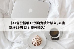 【31省份新增13例均为境外输入,31省新增19例 均为境外输入】