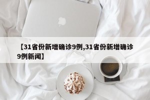 【31省份新增确诊9例,31省份新增确诊9例新闻】