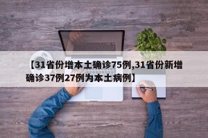 【31省份增本土确诊75例,31省份新增确诊37例27例为本土病例】