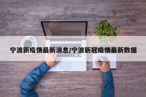 宁波新疫情最新消息/宁波新冠疫情最新数据