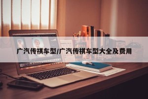 广汽传祺车型/广汽传祺车型大全及费用