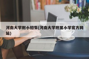 河南大学附小招生(河南大学附属小学官方网站)