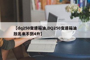 【dq250变速箱油,DQ250变速箱油放出来不到4升】