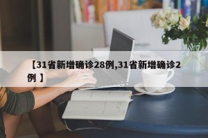【31省新增确诊28例,31省新增确诊2例 】