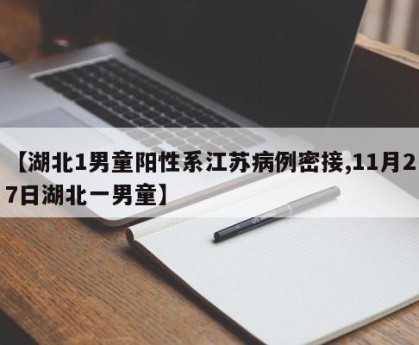 【湖北1男童阳性系江苏病例密接,11月27日湖北一男童】