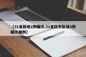 【31省新增2例确诊,31省区市新增2例确诊病例】