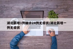 湖北新增1例确诊24例无症状/湖北新增一例无症状