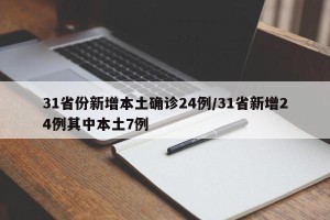 31省份新增本土确诊24例/31省新增24例其中本土7例