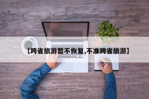 【跨省旅游暂不恢复,不准跨省旅游】