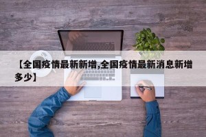 【全国疫情最新新增,全国疫情最新消息新增多少】