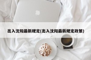 出入沈阳最新规定(出入沈阳最新规定政策)